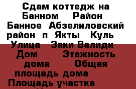 Сдам коттедж на Банном. › Район ­ Банное. Абзелиловский район, п. Якты - Куль. › Улица ­ Заки Валиди › Дом ­ 5 › Этажность дома ­ 2 › Общая площадь дома ­ 120 › Площадь участка ­ 160 › Цена ­ 8 500 - Челябинская обл., Магнитогорск г. Недвижимость » Дома, коттеджи, дачи аренда   . Челябинская обл.,Магнитогорск г.